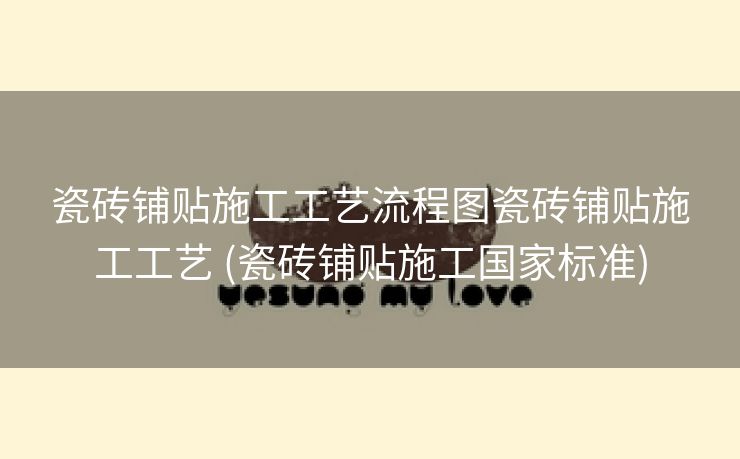 瓷砖铺贴施工工艺流程图瓷砖铺贴施工工艺 (瓷砖铺贴施工国家标准)