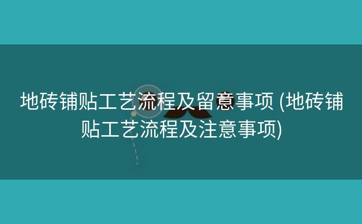 地砖铺贴工艺流程及留意事项 (地砖铺贴工艺流程及注意事项)