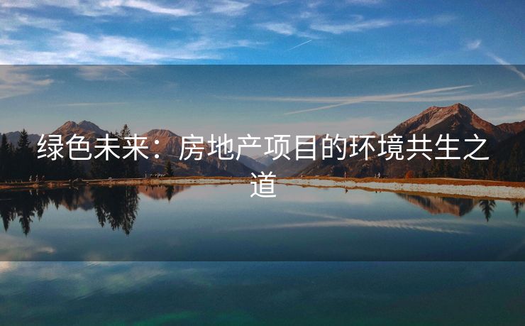 绿色未来：房地产项目的环境共生之道