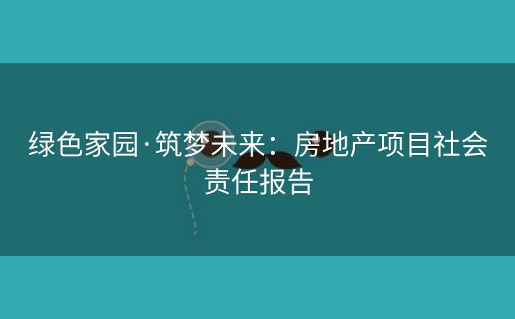 绿色家园·筑梦未来：房地产项目社会责任报告