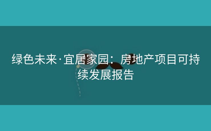 绿色未来·宜居家园：房地产项目可持续发展报告
