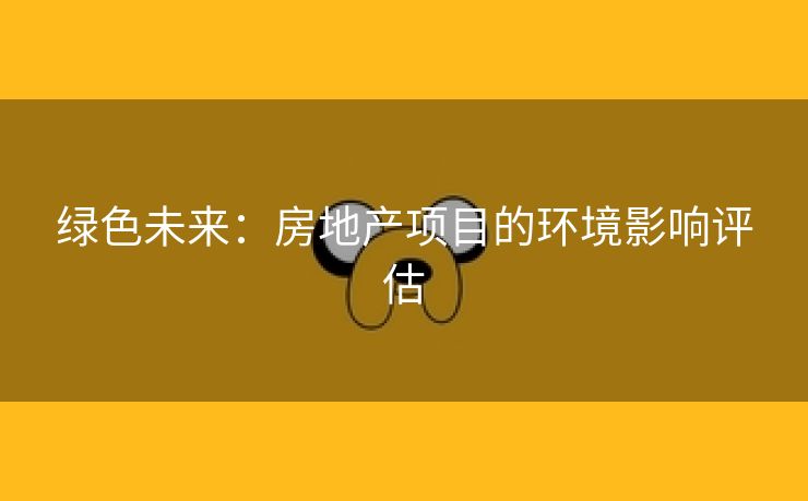绿色未来：房地产项目的环境影响评估