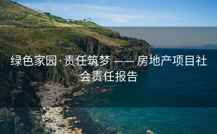 绿色家园·责任筑梦 —— 房地产项目社会责任报告