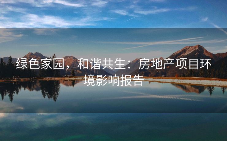 绿色家园，和谐共生：房地产项目环境影响报告