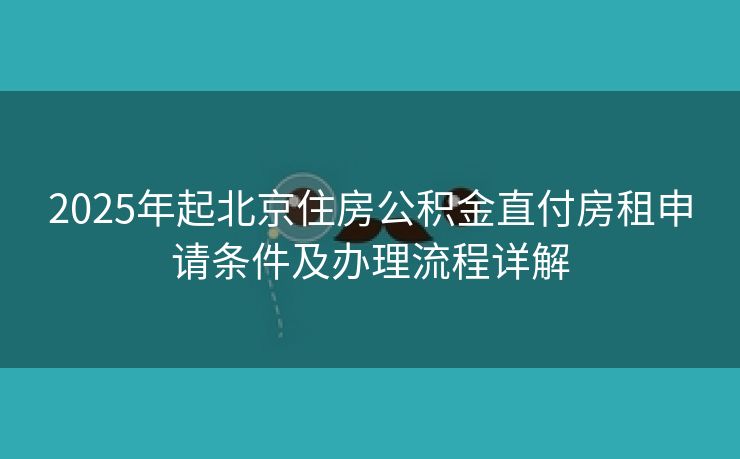 2025年起北京住房公积金直付房租申请条件及办理流程详解