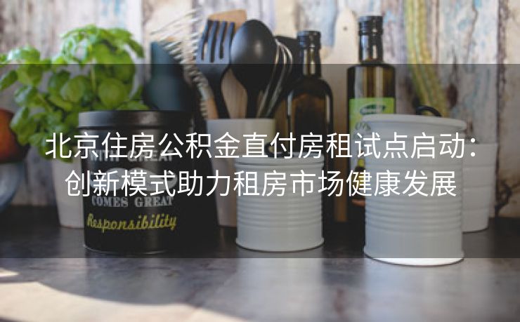 北京住房公积金直付房租试点启动：创新模式助力租房市场健康发展