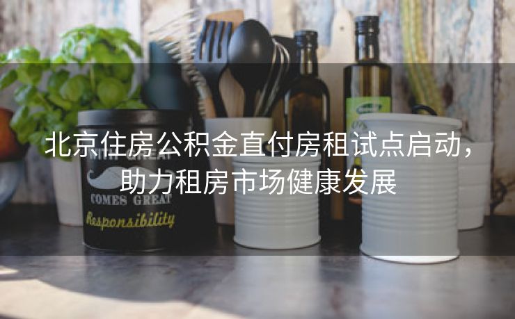 北京住房公积金直付房租试点启动，助力租房市场健康发展