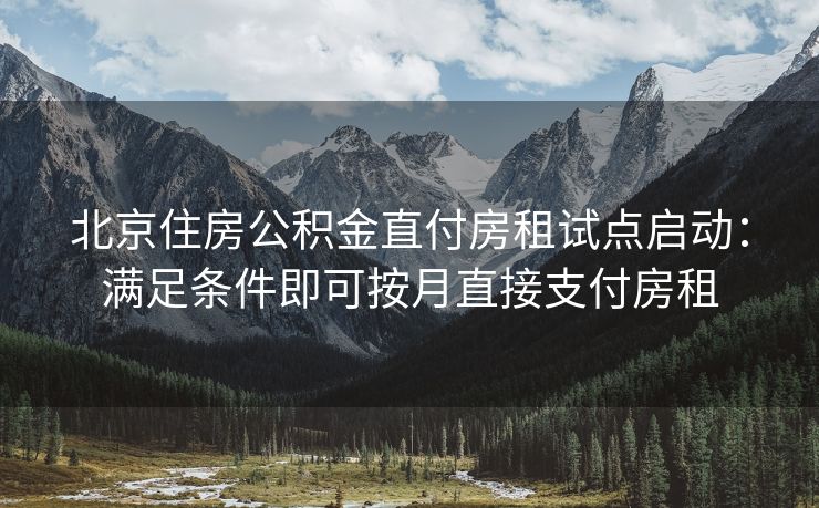 北京住房公积金直付房租试点启动：满足条件即可按月直接支付房租