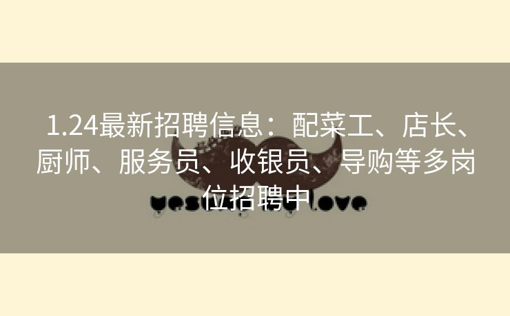 1.24最新招聘信息：配菜工、店长、厨师、服务员、收银员、导购等多岗位招聘中