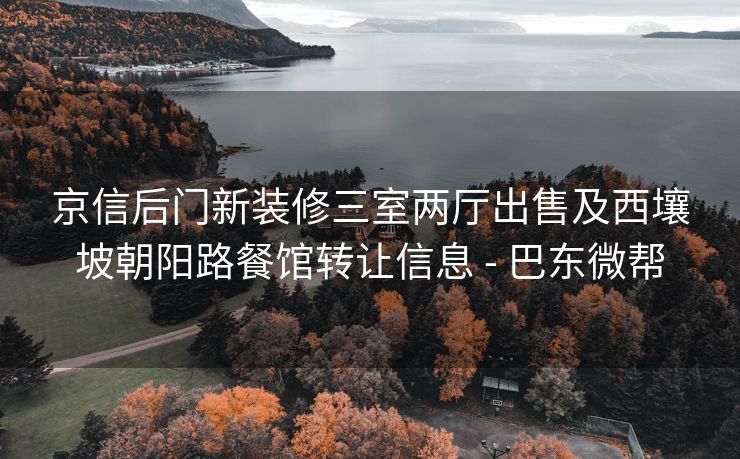 京信后门新装修三室两厅出售及西壤坡朝阳路餐馆转让信息 - 巴东微帮