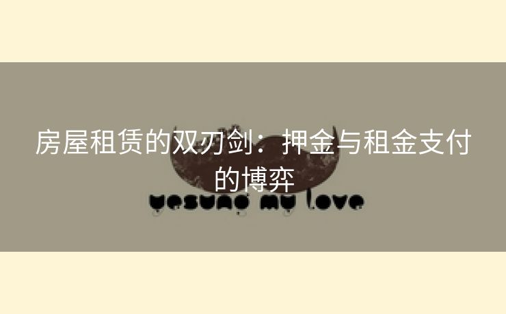 房屋租赁的双刃剑：押金与租金支付的博弈