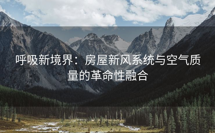 呼吸新境界：房屋新风系统与空气质量的革命性融合