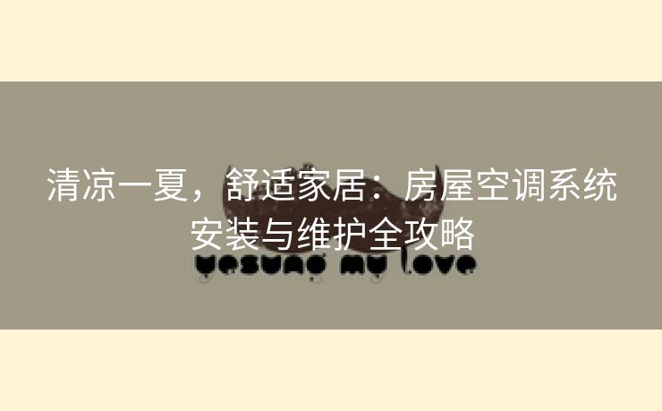 清凉一夏，舒适家居：房屋空调系统安装与维护全攻略