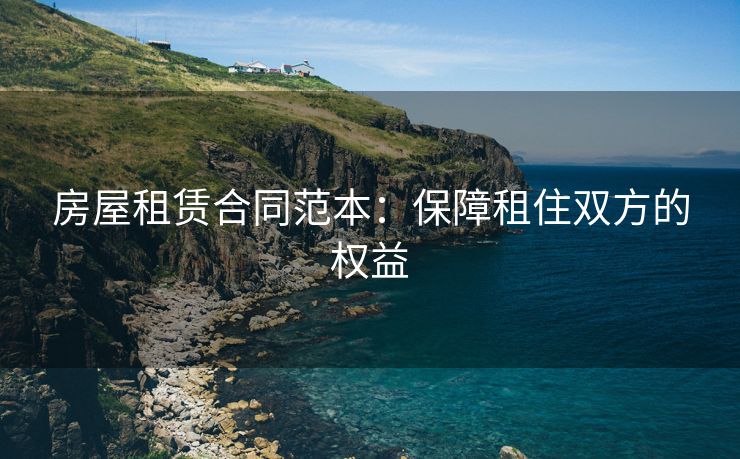 房屋租赁合同范本：保障租住双方的权益