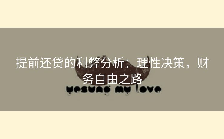 提前还贷的利弊分析：理性决策，财务自由之路