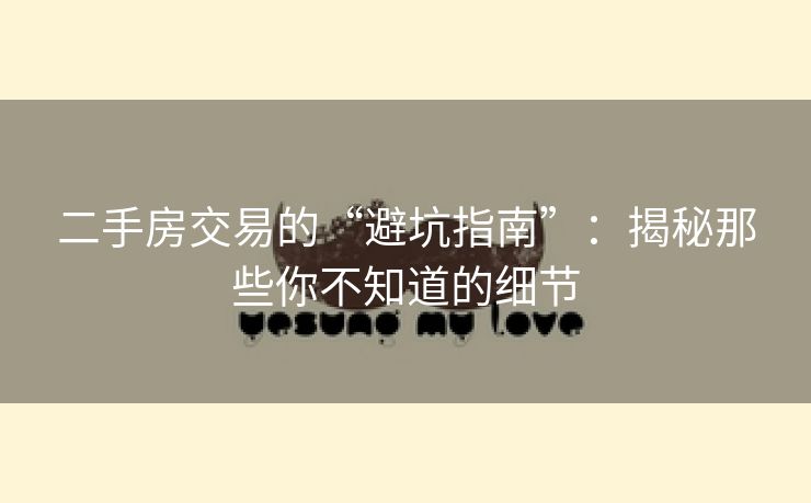 二手房交易的“避坑指南”：揭秘那些你不知道的细节