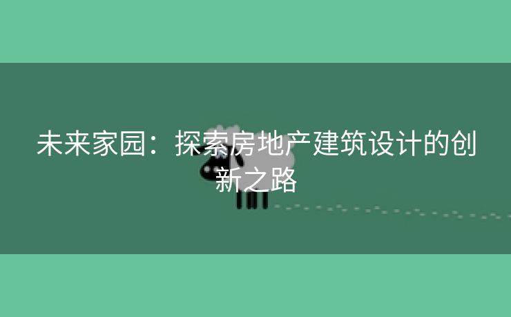 未来家园：探索房地产建筑设计的创新之路