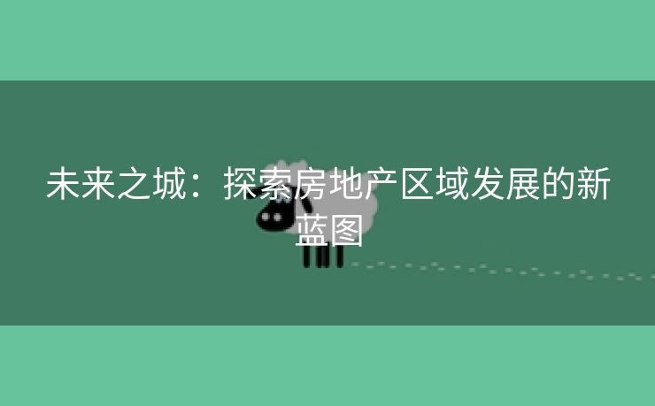 未来之城：探索房地产区域发展的新蓝图