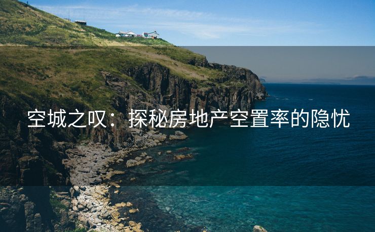 空城之叹：探秘房地产空置率的隐忧