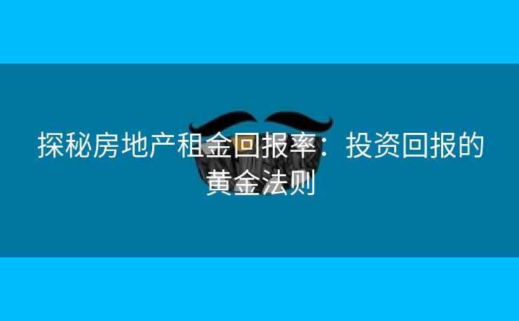 探秘房地产租金回报率：投资回报的黄金法则