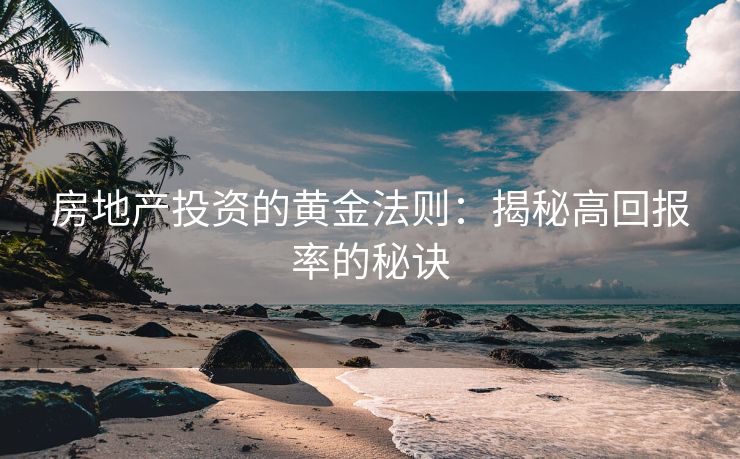 房地产投资的黄金法则：揭秘高回报率的秘诀