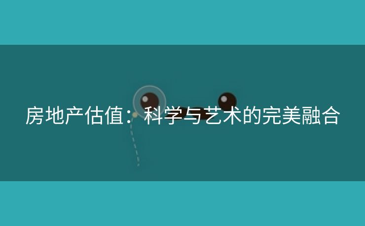 房地产估值：科学与艺术的完美融合