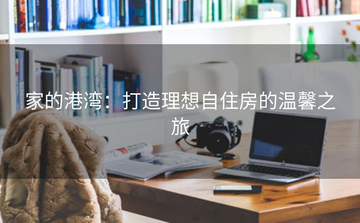家的港湾：打造理想自住房的温馨之旅