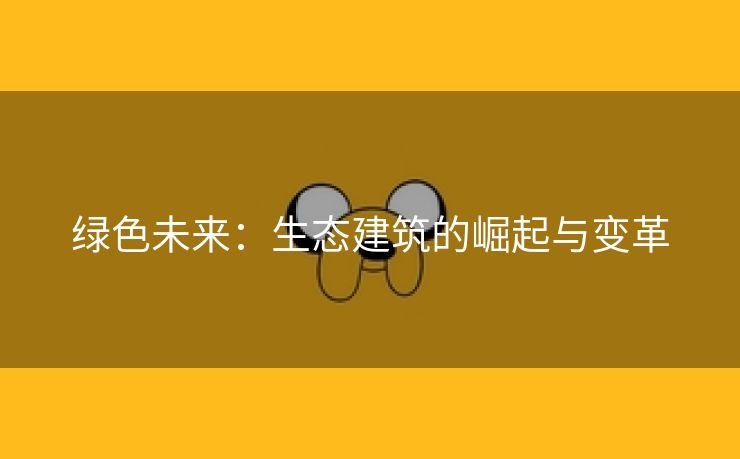 绿色未来：生态建筑的崛起与变革