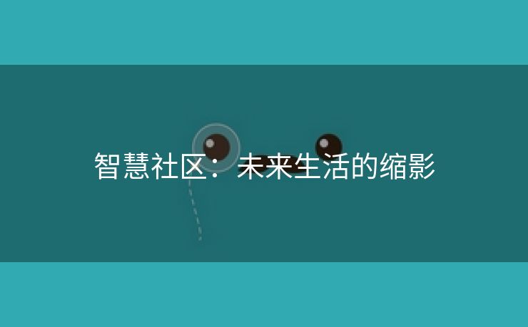 智慧社区：未来生活的缩影