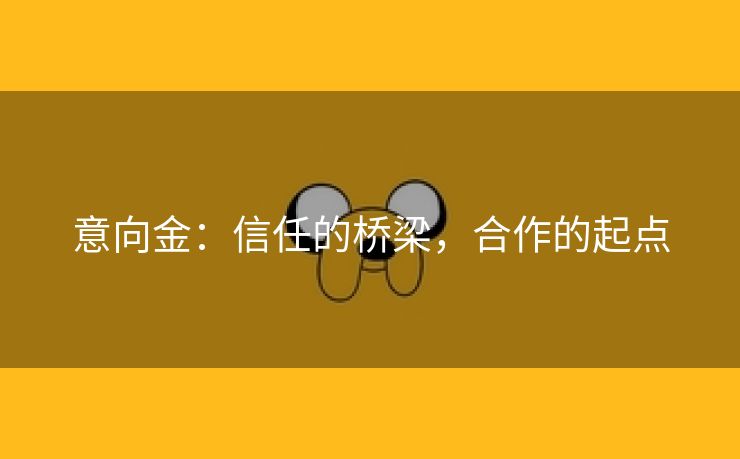 意向金：信任的桥梁，合作的起点