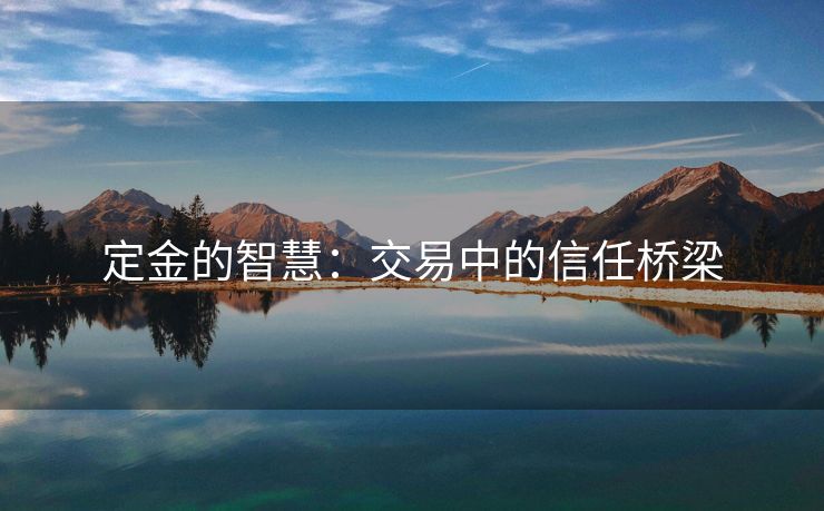 定金的智慧：交易中的信任桥梁