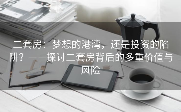 二套房：梦想的港湾，还是投资的陷阱？——探讨二套房背后的多重价值与风险