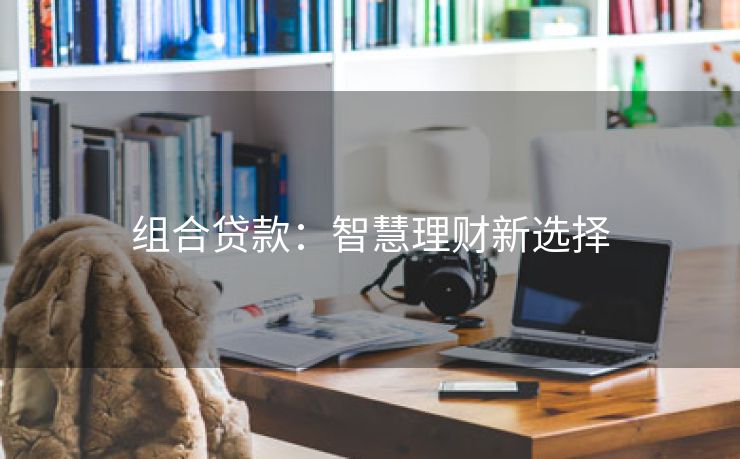 组合贷款：智慧理财新选择