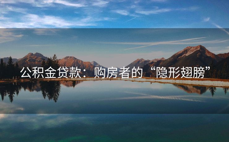 公积金贷款：购房者的“隐形翅膀”