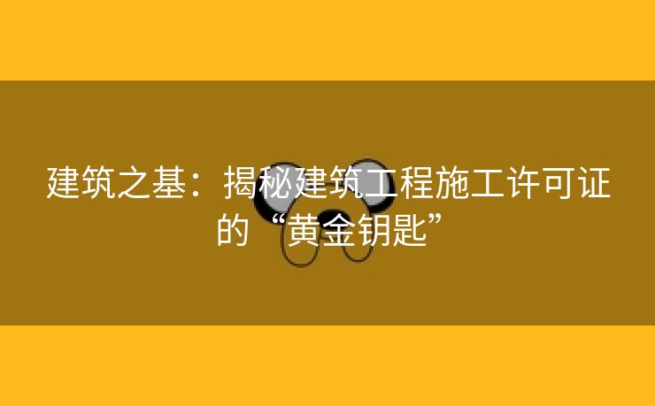 建筑之基：揭秘建筑工程施工许可证的“黄金钥匙”