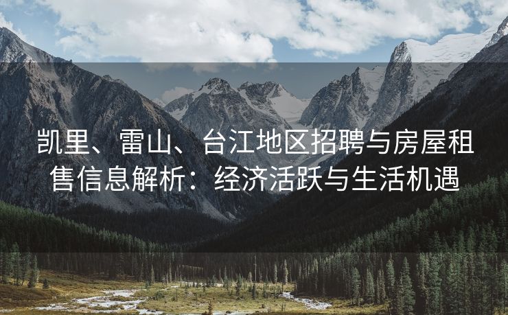 凯里、雷山、台江地区招聘与房屋租售信息解析：经济活跃与生活机遇