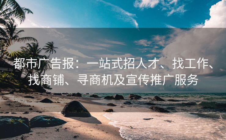 都市广告报：一站式招人才、找工作、找商铺、寻商机及宣传推广服务