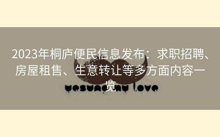 2023年桐庐便民信息发布：求职招聘、房屋租售、生意转让等多方面内容一览