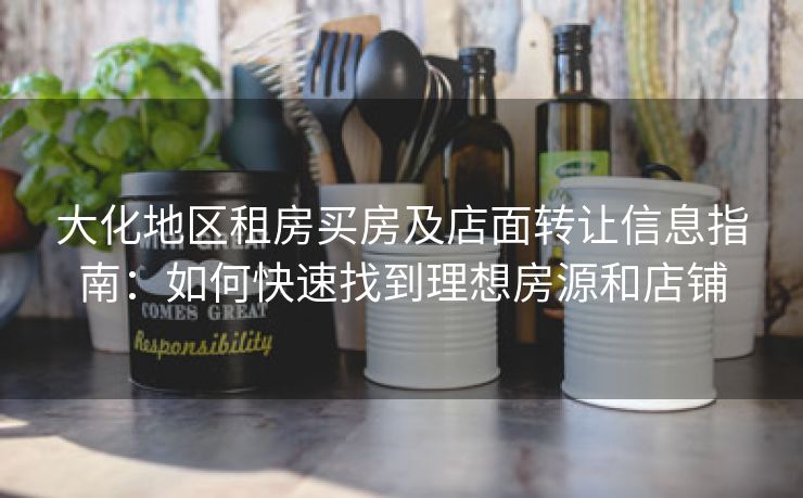 大化地区租房买房及店面转让信息指南：如何快速找到理想房源和店铺