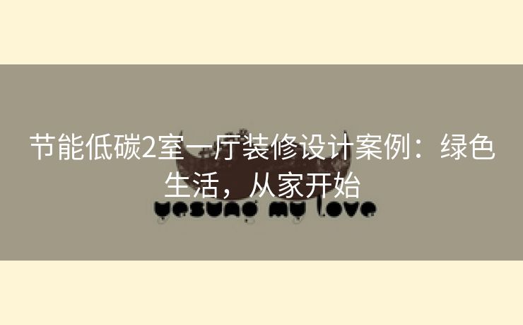 节能低碳2室一厅装修设计案例：绿色生活，从家开始