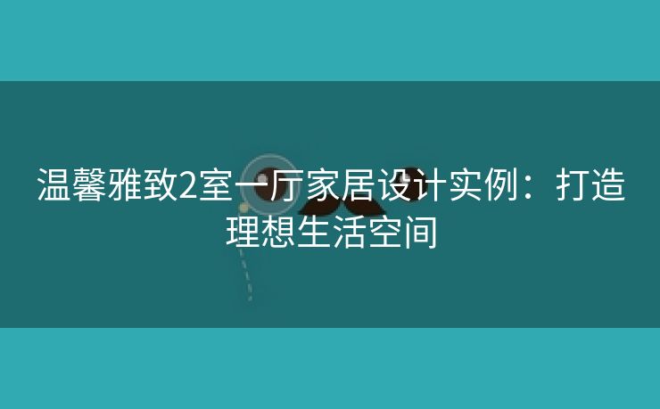 温馨雅致2室一厅家居设计实例：打造理想生活空间