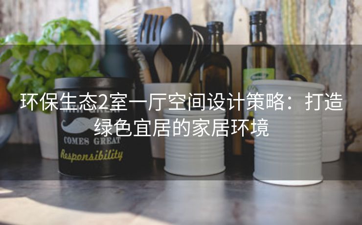 环保生态2室一厅空间设计策略：打造绿色宜居的家居环境