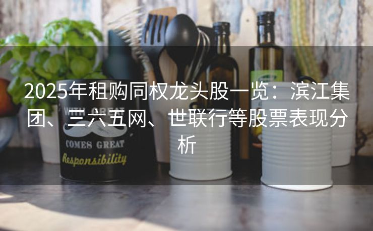 2025年租购同权龙头股一览：滨江集团、三六五网、世联行等股票表现分析