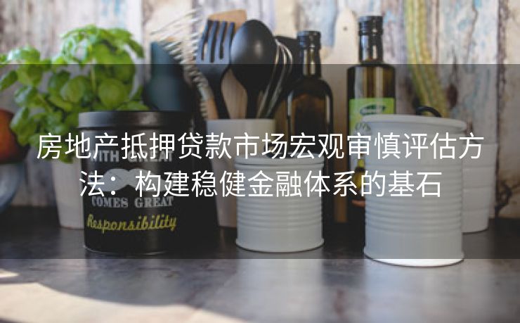 房地产抵押贷款市场宏观审慎评估方法：构建稳健金融体系的基石