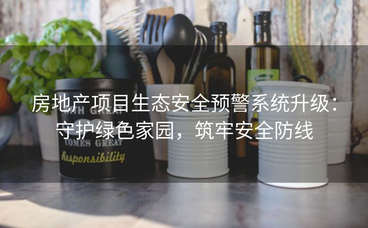房地产项目生态安全预警系统升级：守护绿色家园，筑牢安全防线