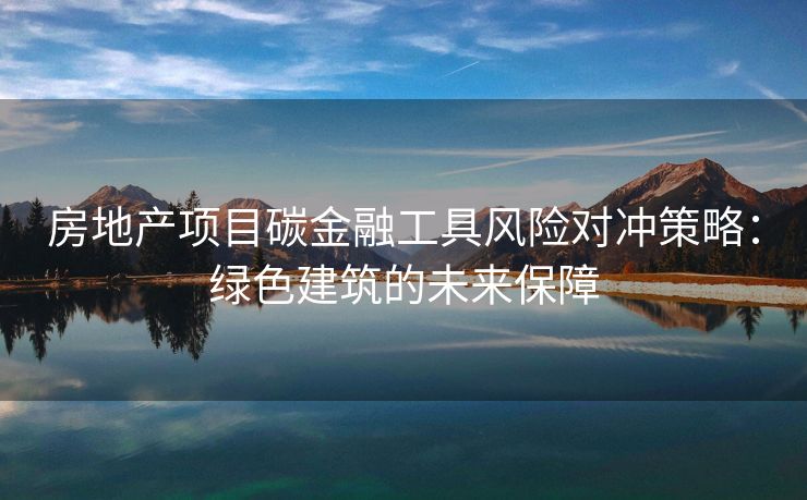 房地产项目碳金融工具风险对冲策略：绿色建筑的未来保障