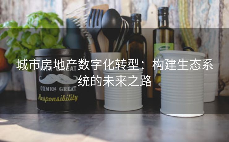 城市房地产数字化转型：构建生态系统的未来之路