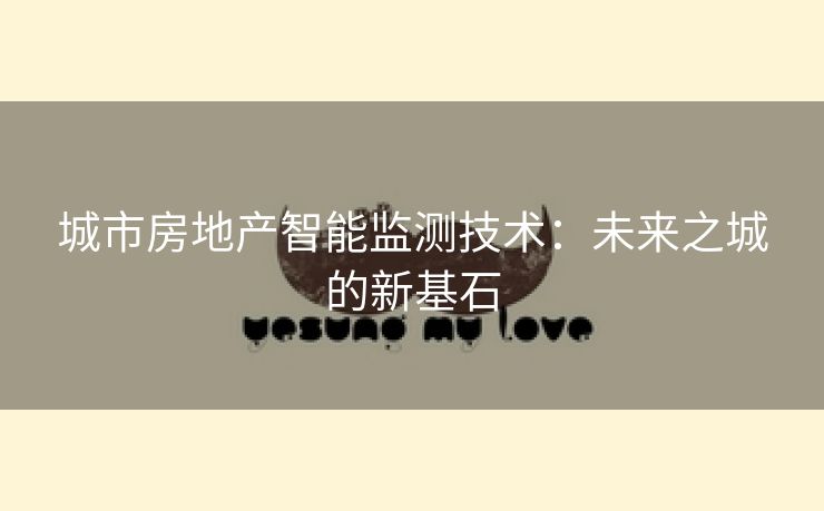 城市房地产智能监测技术：未来之城的新基石