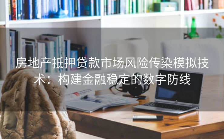 房地产抵押贷款市场风险传染模拟技术：构建金融稳定的数字防线