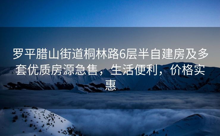 罗平腊山街道桐林路6层半自建房及多套优质房源急售，生活便利，价格实惠